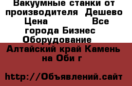 Вакуумные станки от производителя. Дешево › Цена ­ 150 000 - Все города Бизнес » Оборудование   . Алтайский край,Камень-на-Оби г.